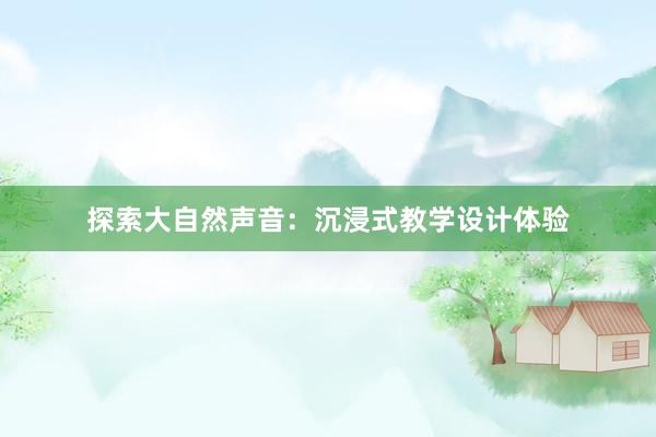 探索大自然声音：沉浸式教学设计体验