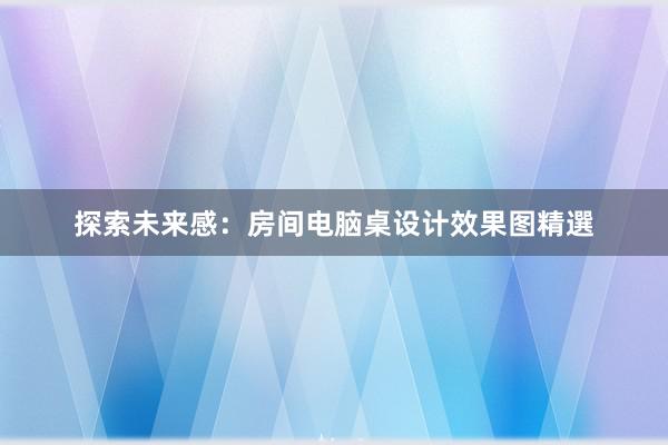 探索未来感：房间电脑桌设计效果图精選