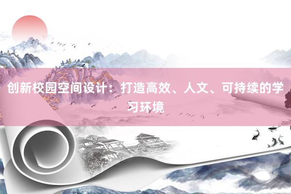 创新校园空间设计：打造高效、人文、可持续的学习环境