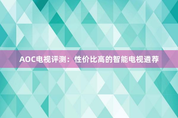 AOC电视评测：性价比高的智能电视遴荐